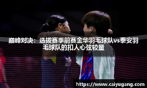 巅峰对决：选拔赛季前赛金华羽毛球队vs泰安羽毛球队的扣人心弦较量