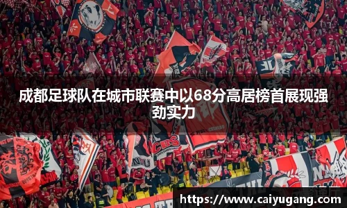 成都足球队在城市联赛中以68分高居榜首展现强劲实力