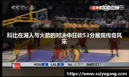 科比在湖人与火箭的对决中狂砍53分展现传奇风采