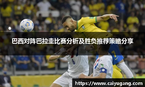 巴西对阵巴拉圭比赛分析及胜负推荐策略分享