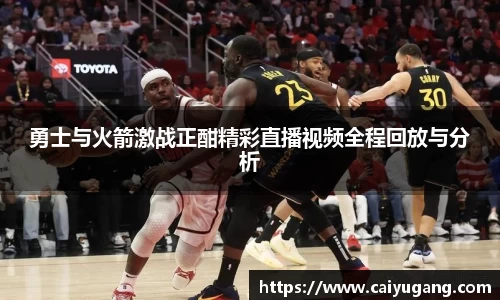 勇士与火箭激战正酣精彩直播视频全程回放与分析