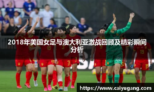 2018年美国女足与澳大利亚激战回顾及精彩瞬间分析